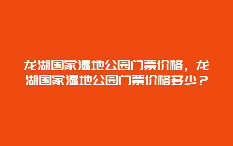 龍湖國家濕地公園門票價格，龍湖國家濕地公園門票價格多少？