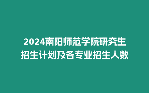 2024南陽師范學院研究生招生計劃及各專業(yè)招生人數(shù)