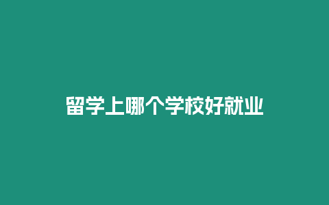 留學上哪個學校好就業