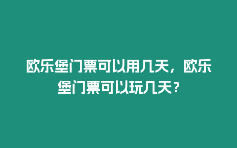 歐樂(lè)堡門(mén)票可以用幾天，歐樂(lè)堡門(mén)票可以玩幾天？