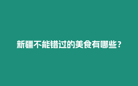 新疆不能錯過的美食有哪些？