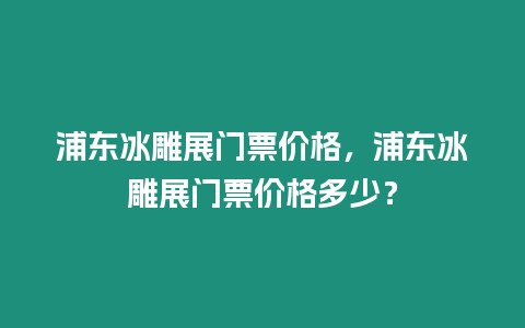 浦東冰雕展門票價格，浦東冰雕展門票價格多少？