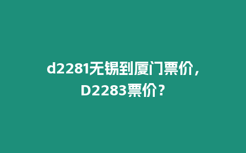 d2281無錫到廈門票價，D2283票價？