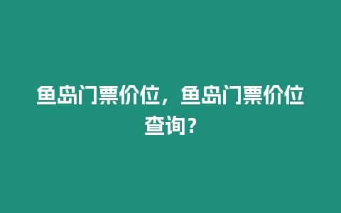 魚島門票價位，魚島門票價位查詢？