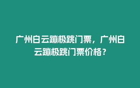 廣州白云蹦極跳門票，廣州白云蹦極跳門票價格？