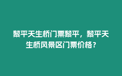 黎平天生橋門票黎平，黎平天生橋風景區門票價格？