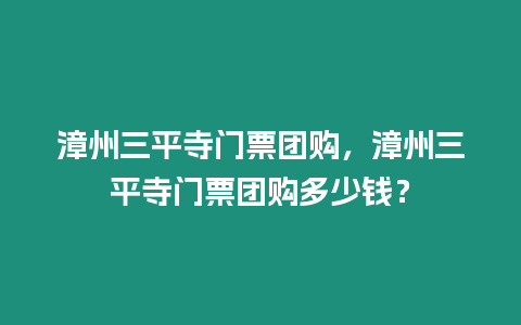 漳州三平寺門票團(tuán)購(gòu)，漳州三平寺門票團(tuán)購(gòu)多少錢？