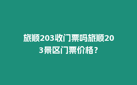 旅順203收門票嗎旅順203景區門票價格？