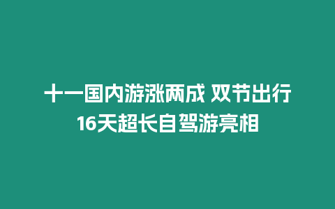十一國內游漲兩成 雙節出行16天超長自駕游亮相