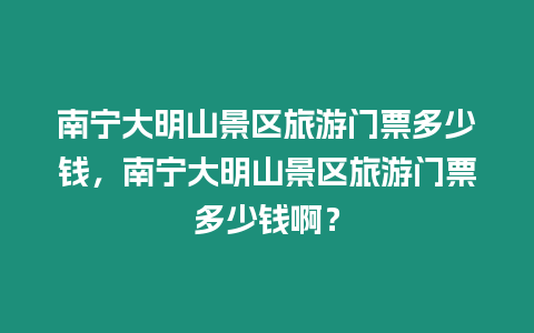 南寧大明山景區旅游門票多少錢，南寧大明山景區旅游門票多少錢啊？