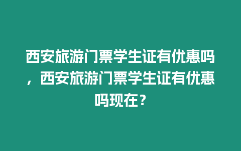 西安旅游門票學生證有優惠嗎，西安旅游門票學生證有優惠嗎現在？