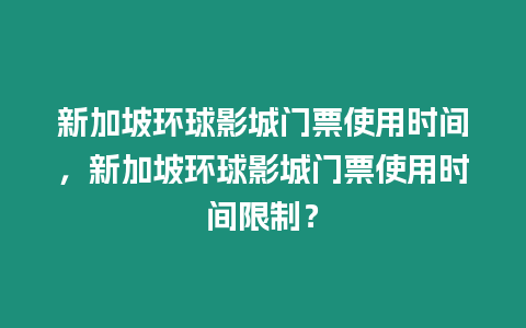 新加坡環球影城門票使用時間，新加坡環球影城門票使用時間限制？
