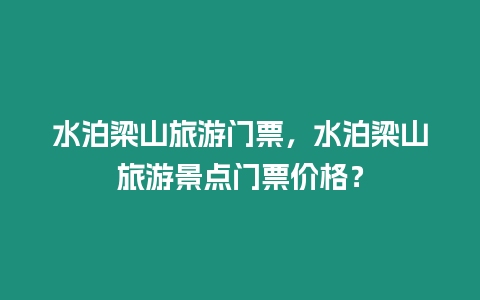 水泊梁山旅游門票，水泊梁山旅游景點門票價格？