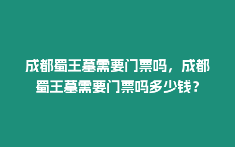 成都蜀王墓需要門(mén)票嗎，成都蜀王墓需要門(mén)票嗎多少錢(qián)？