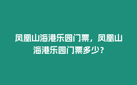 鳳凰山海港樂園門票，鳳凰山海港樂園門票多少？
