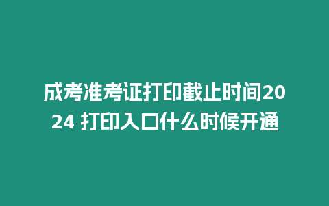 成考準考證打印截止時間2024 打印入口什么時候開通