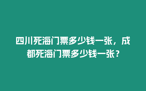 四川死海門票多少錢一張，成都死海門票多少錢一張？