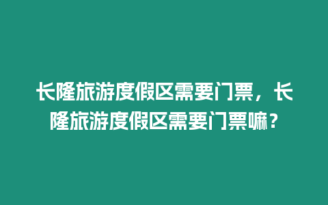 長隆旅游度假區需要門票，長隆旅游度假區需要門票嘛？
