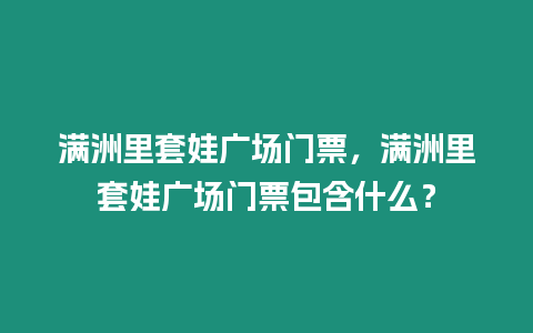 滿洲里套娃廣場門票，滿洲里套娃廣場門票包含什么？
