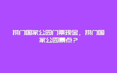 拱門國家公園門票現金，拱門國家公園景點？