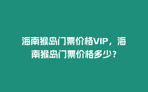 海南猴島門票價格VIP，海南猴島門票價格多少？
