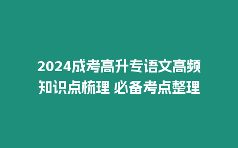 2024成考高升專語文高頻知識(shí)點(diǎn)梳理 必備考點(diǎn)整理