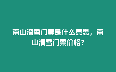 南山滑雪門票是什么意思，南山滑雪門票價(jià)格？