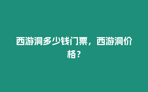 西游洞多少錢(qián)門(mén)票，西游洞價(jià)格？