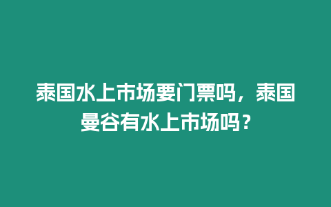 泰國(guó)水上市場(chǎng)要門票嗎，泰國(guó)曼谷有水上市場(chǎng)嗎？