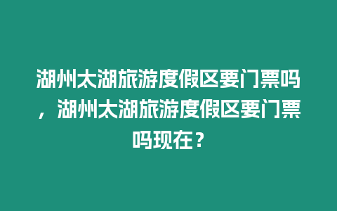 湖州太湖旅游度假區要門票嗎，湖州太湖旅游度假區要門票嗎現在？