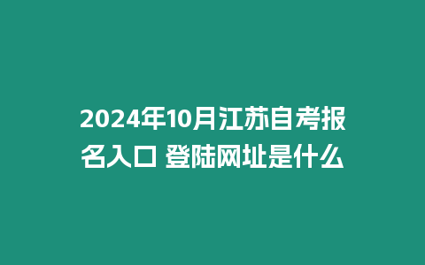 2024年10月江蘇自考報名入口 登陸網址是什么