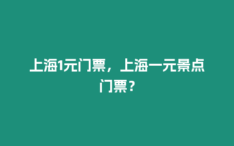 上海1元門票，上海一元景點(diǎn)門票？