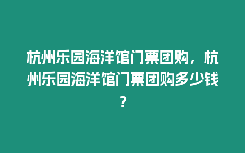 杭州樂園海洋館門票團購，杭州樂園海洋館門票團購多少錢？