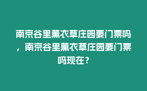 南京谷里薰衣草莊園要門(mén)票嗎，南京谷里薰衣草莊園要門(mén)票嗎現(xiàn)在？