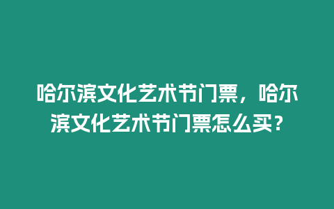 哈爾濱文化藝術節門票，哈爾濱文化藝術節門票怎么買？