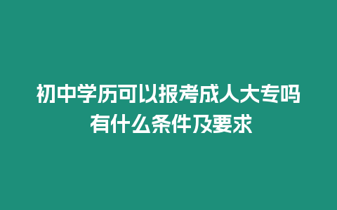 初中學(xué)歷可以報(bào)考成人大專嗎 有什么條件及要求