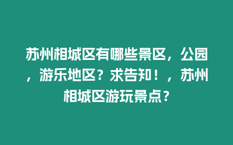 蘇州相城區有哪些景區，公園，游樂地區？求告知！，蘇州相城區游玩景點？