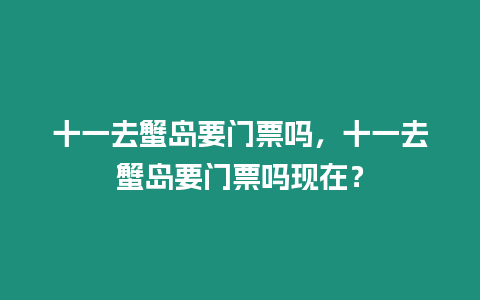 十一去蟹島要門票嗎，十一去蟹島要門票嗎現在？