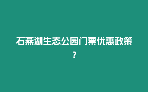石燕湖生態(tài)公園門票優(yōu)惠政策？