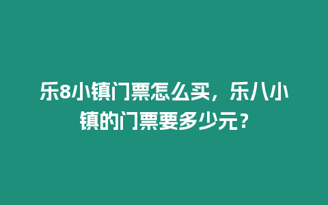 樂8小鎮(zhèn)門票怎么買，樂八小鎮(zhèn)的門票要多少元？