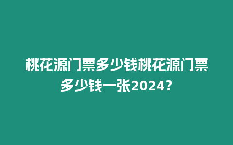 桃花源門票多少錢桃花源門票多少錢一張2024？