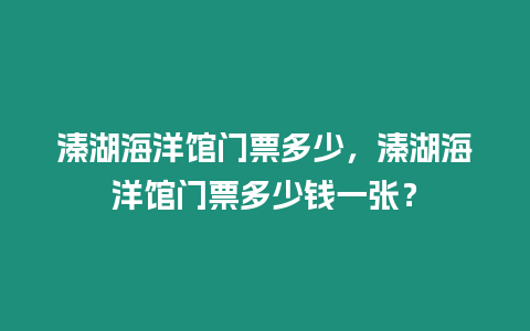溱湖海洋館門票多少，溱湖海洋館門票多少錢一張？