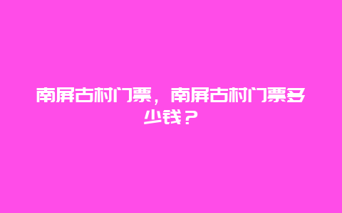 南屏古村門票，南屏古村門票多少錢？