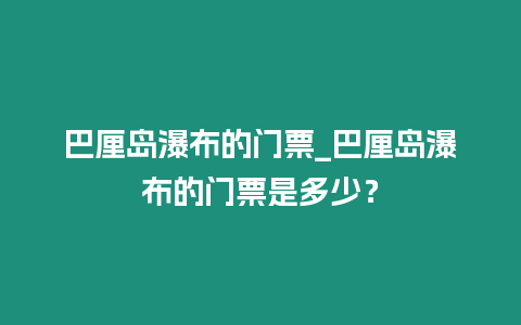巴厘島瀑布的門票_巴厘島瀑布的門票是多少？