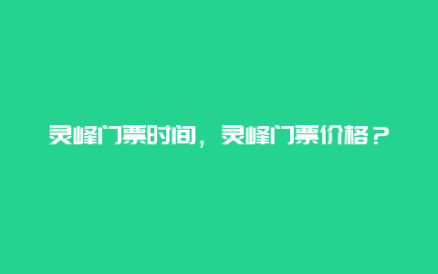 靈峰門票時間，靈峰門票價格？