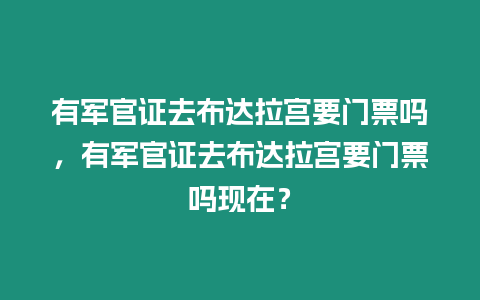 有軍官證去布達拉宮要門票嗎，有軍官證去布達拉宮要門票嗎現(xiàn)在？