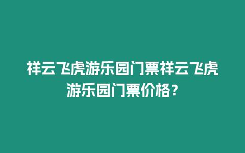 祥云飛虎游樂園門票祥云飛虎游樂園門票價格？