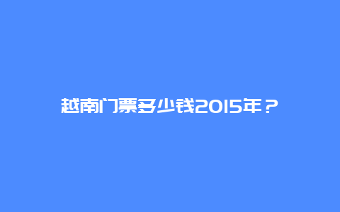 越南門票多少錢2015年？