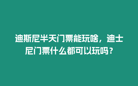 迪斯尼半天門票能玩啥，迪士尼門票什么都可以玩嗎？