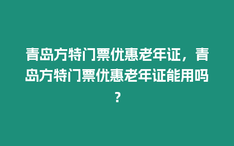青島方特門票優(yōu)惠老年證，青島方特門票優(yōu)惠老年證能用嗎？